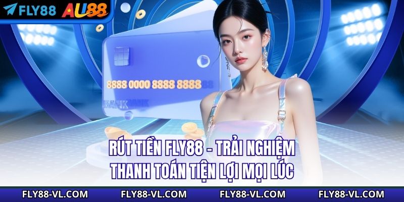 Rút Tiền Fly88 - Trải Nghiệm Thanh Toán Tiện Lợi Mọi Lúc